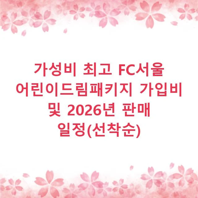 가성비 최고 FC서울 어린이드림패키지 가입비 및 2026년 판매 일정(선착순)