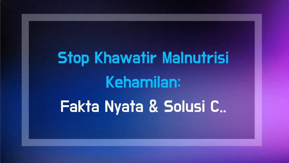 Stop Khawatir Malnutrisi Kehamilan: Fakta Nyata & Solusi Cerdas