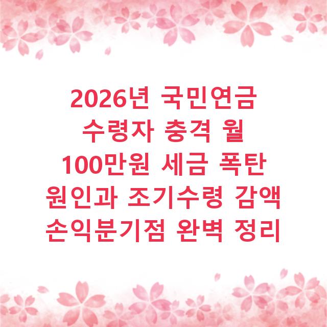 2026년 국민연금 수령자 충격 월 100만원 세금 폭탄 원인과 조기수령 감액 손익분기점 완벽 정리