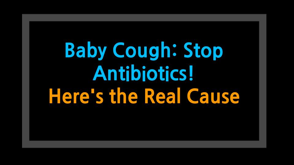 Baby Cough: Stop Antibiotics! Heres the Real Cause