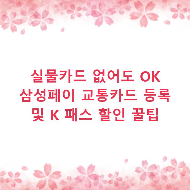 실물카드 없어도 OK 삼성페이 교통카드 등록 및 K 패스 할인 꿀팁