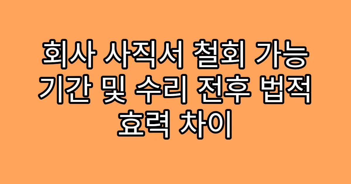 회사 사직서 철회 가능 기간 및 수리 전후 법적 효력 차이