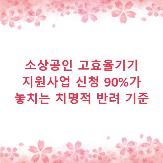 소상공인 고효율기기 지원사업 신청 90%가 놓치는 치명적 반려 기준