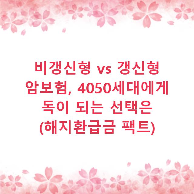 비갱신형 vs 갱신형 암보험, 4050세대에게 독이 되는 선택은 (해지환급금 팩트)