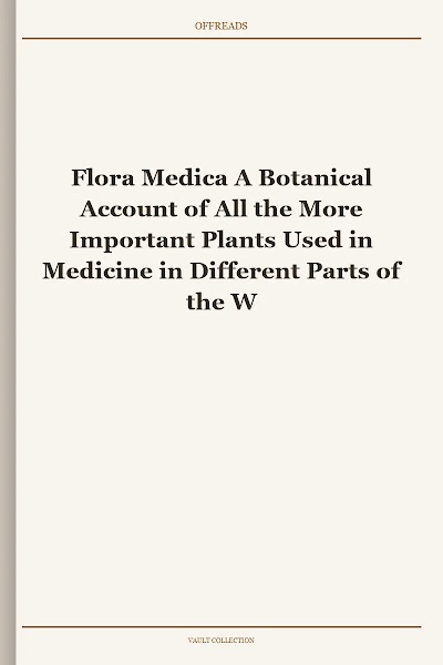Flora Medica A Botanical Account of All the More Important Plants Used in Medicine in Different Parts of the World