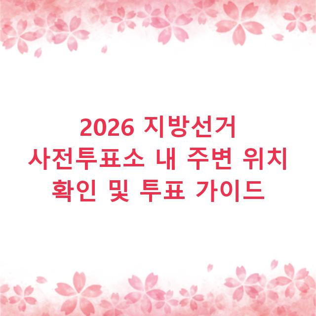 2026 지방선거 사전투표소 내 주변 위치 확인 및 투표 가이드