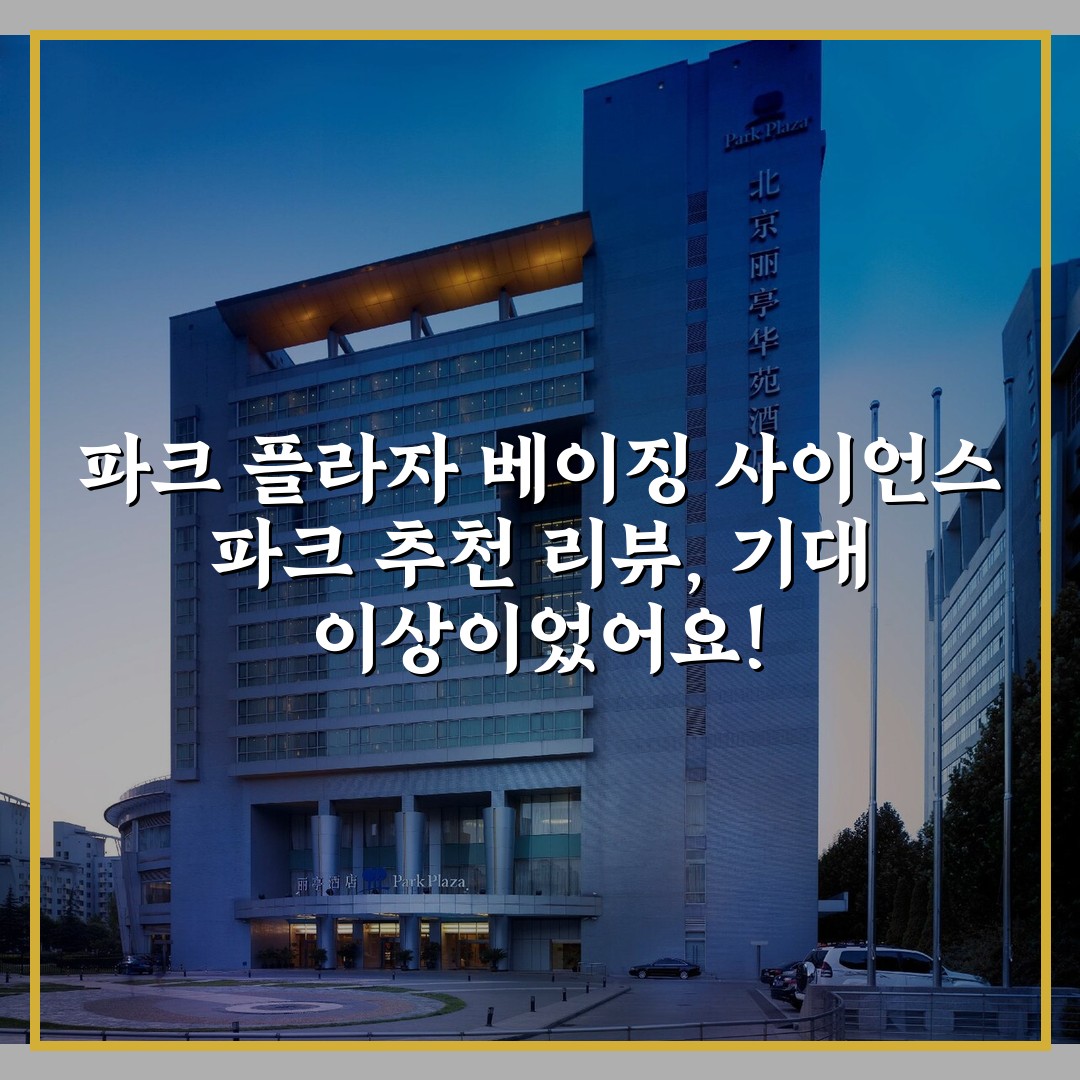 파크 플라자 베이징 사이언스 파크 추천 리뷰, 기대 이상이었어요!
