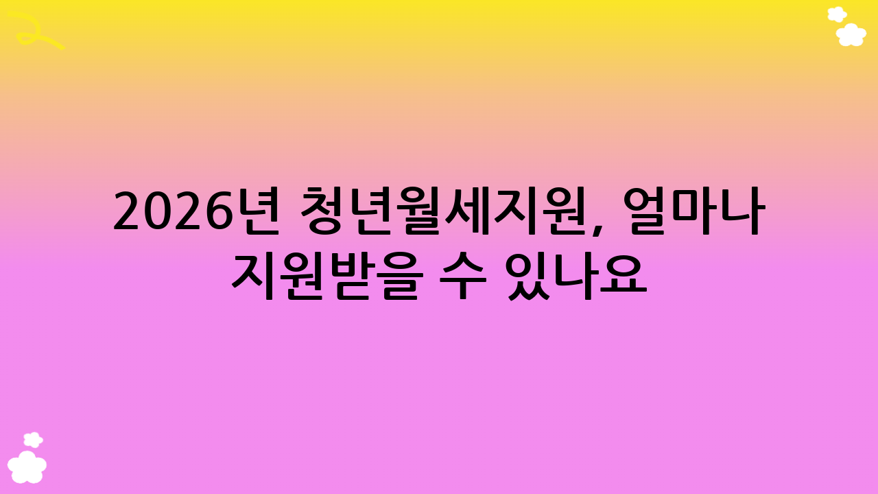 2026년 청년월세지원, 얼마나 지원받을 수 있나요? (지원 금액 및 기간)