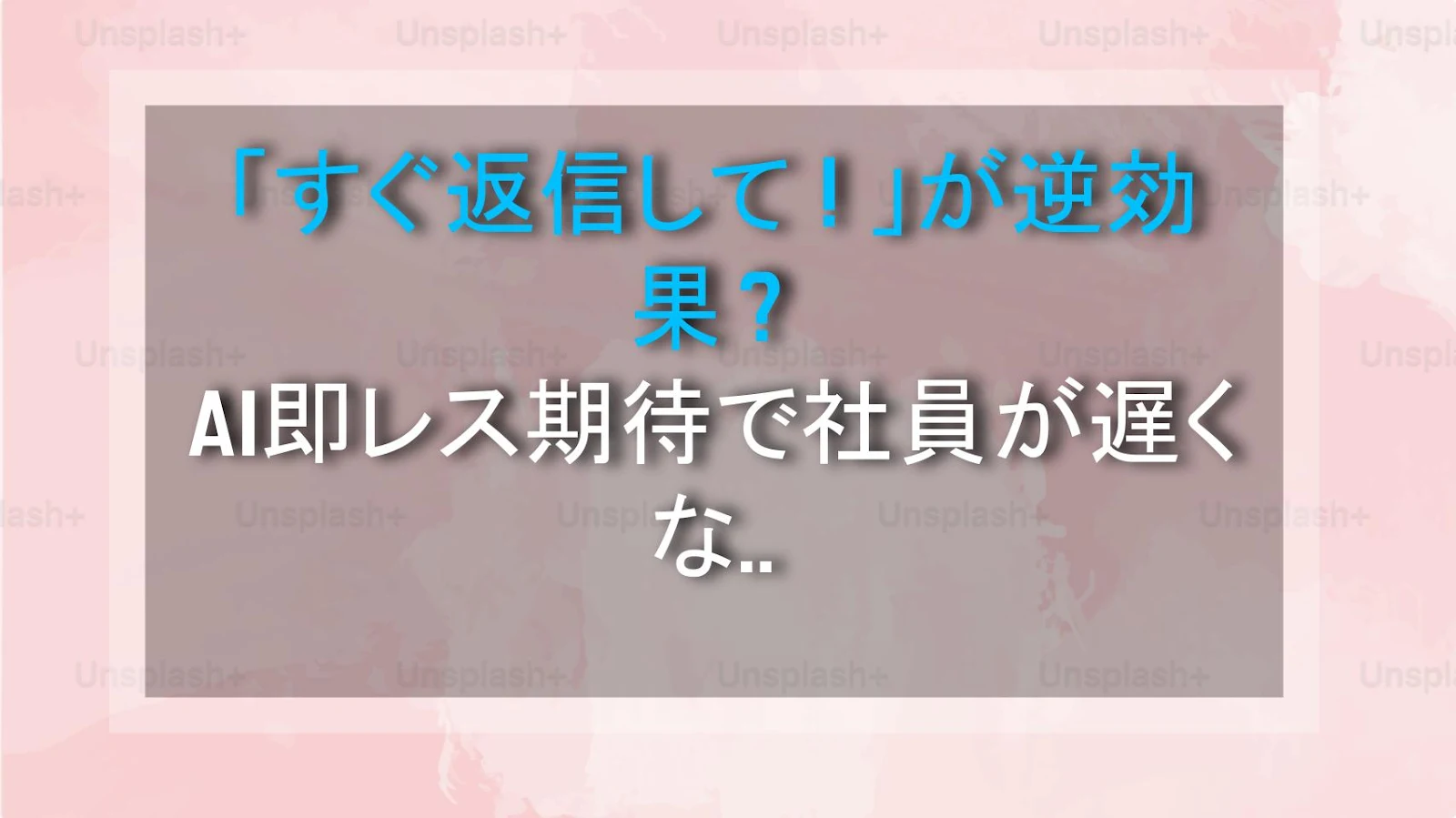 「すぐ返信して！」が逆効果？AI即レス期待で社員が遅くなる理由