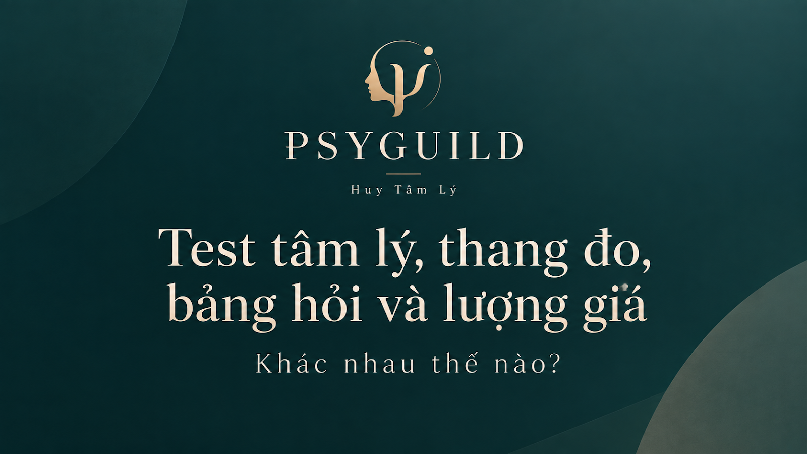 Test tâm lý, thang đo, bảng hỏi và lượng giá khác nhau thế nào?
