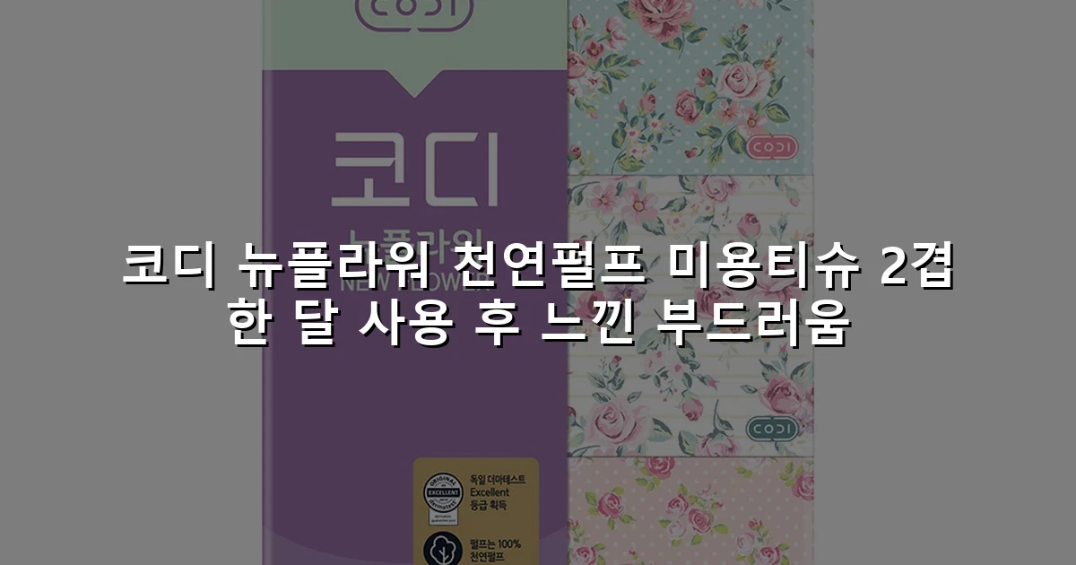 코디 뉴플라워 천연펄프 미용티슈 2겹 한 달 사용 후 느낀 부드러움