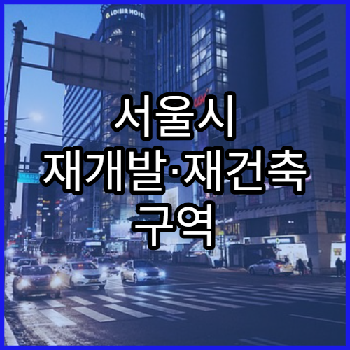 서울시 재개발·재건축 구역 현황 총정리