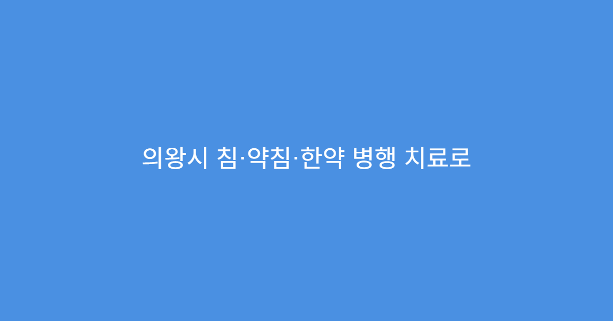 의왕시 침·약침·한약 병행 치료로 통증 관리 진행 한방 전문 병원