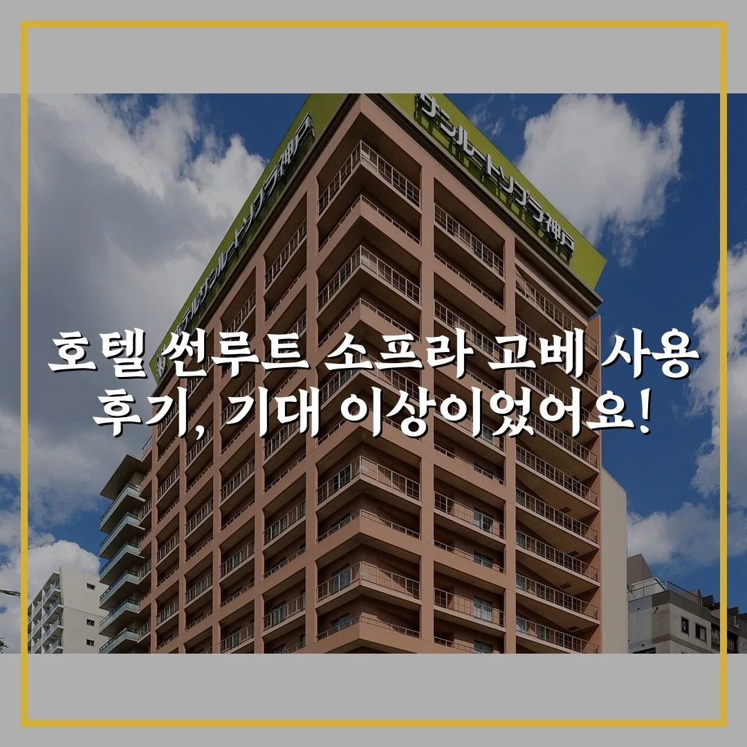 호텔 썬루트 소프라 고베 사용 후기, 기대 이상이었어요!