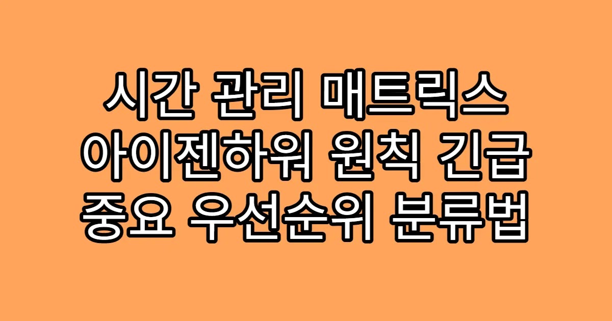 시간 관리 매트릭스 아이젠하워 원칙 긴급 중요 우선순위 분류법
