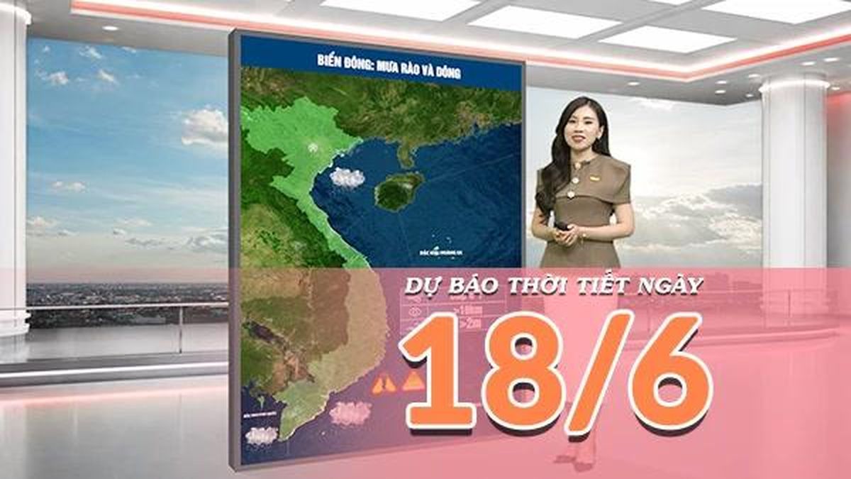 [Video] Dự báo thời tiết ngày 18/6/2026: Bắc Bộ tiếp tục xuất hiện mưa dông trên diện rộng, Trung Bộ có nơi nắng nóng gay gắt - Báo Nhân Dân