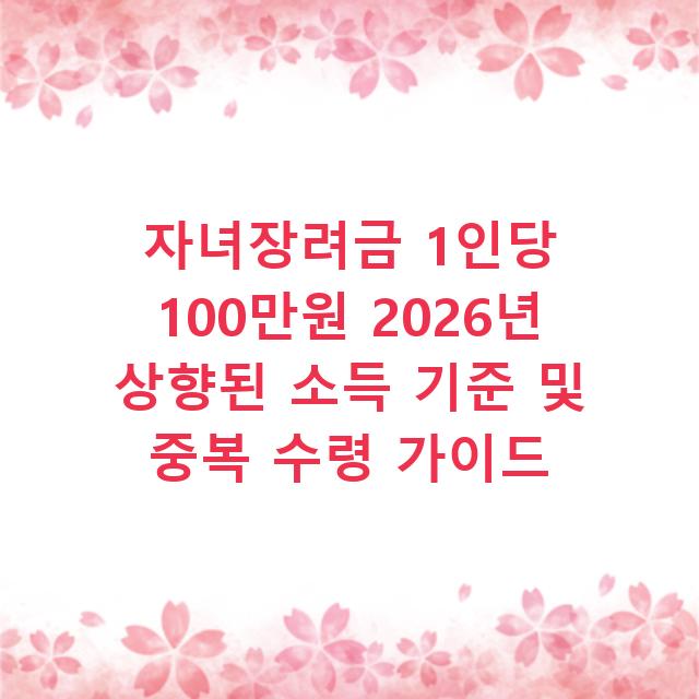 자녀장려금 1인당 100만원 2026년 상향된 소득 기준 및 중복 수령 가이드