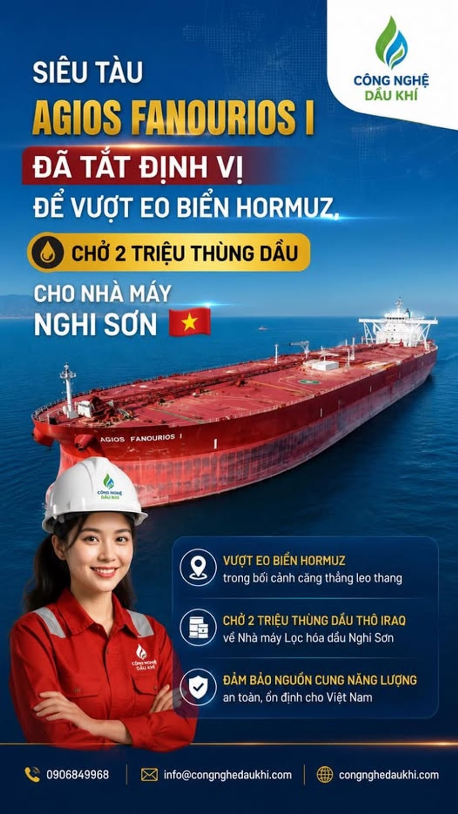 Có thể là hình ảnh về văn bản cho biết 'CÔNG NGHÊ DẦU KHÍ SIÊU TÀU AGIOS FANOURIOS I ĐÃ TẮT ĐINH VỊ ĐỂ VƯỢT EO BIỂN HORMUZ, CHỞ 2 TRIỆU THÙNG DẦU CHO NHÀ MÁY NGHI SƠN AGIOS FANOURIOS กรมต VƯỢT EO BIỂN HORMUZ trong bổi cảnh căng thẳng leo thang CHỚ TRIỆU THÙNG DẪU THỐ IRAQ về Nhà máy Lọc hóa dầu Nghi Sơn ĐẢM BẢO NGUỒN CUNG NĂNG LƯỢNG an toàn, ồn định cho Việt Nam 0906849968 info@congnghedaukhi.com congnghedaukhi.com'