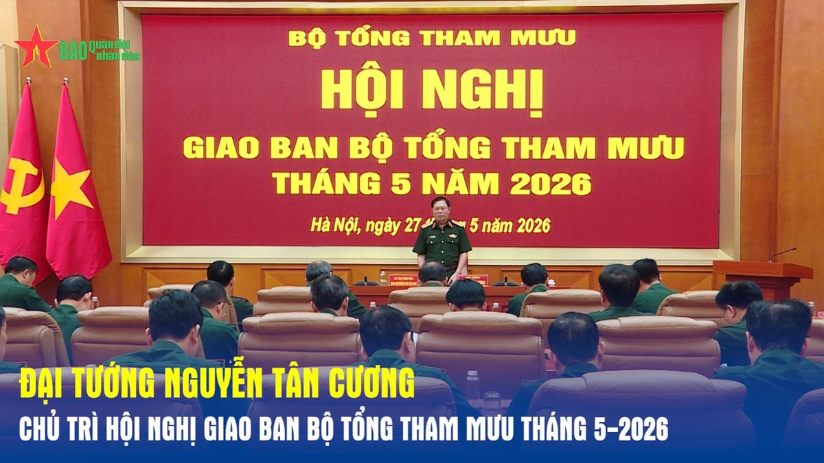 Đại tướng Nguyễn Tân Cương chủ trì Hội nghị giao ban Bộ Tổng Tham mưu tháng 5-2026 - Báo Quân Đội Nhân Dân