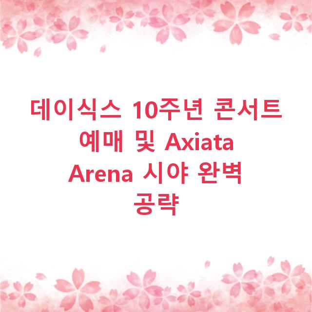 데이식스 10주년 콘서트 예매 및 Axiata Arena 시야 완벽 공략