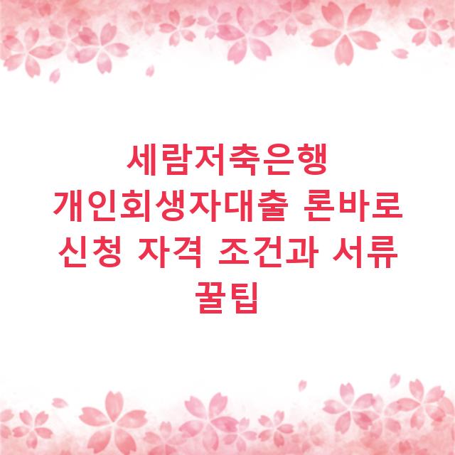 세람저축은행 개인회생자대출 론바로 신청 자격 조건과 서류 꿀팁