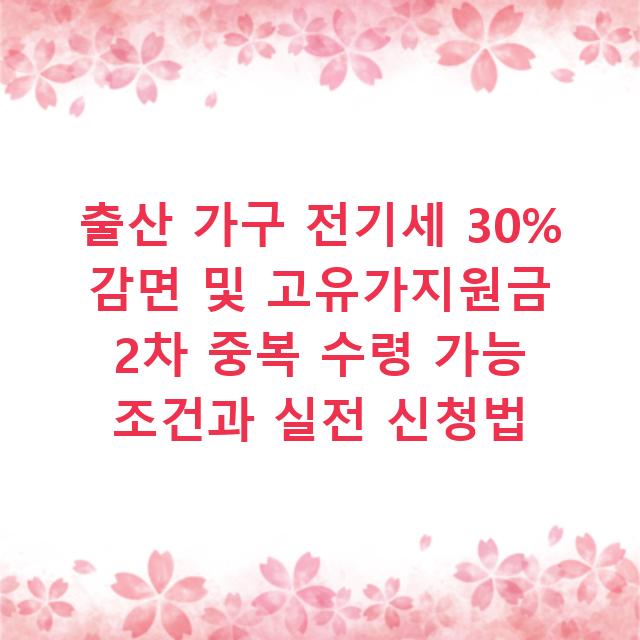 출산 가구 전기세 30% 감면 및 고유가지원금 2차 중복 수령 가능 조건과 실전 신청법