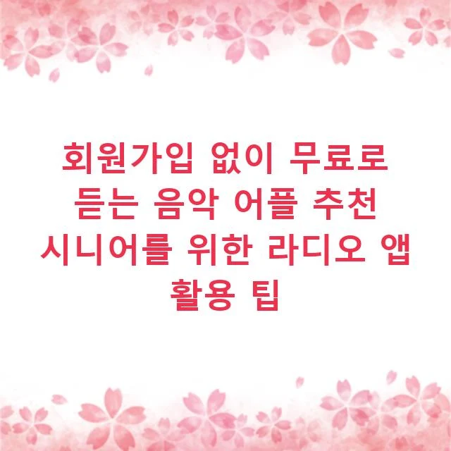회원가입 없이 무료로 듣는 음악 어플 추천 시니어를 위한 라디오 앱 활용 팁