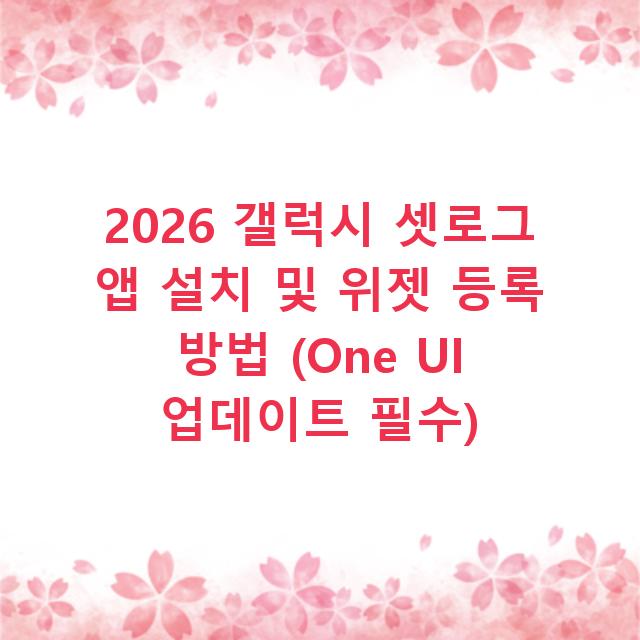 2026 갤럭시 셋로그 앱 설치 및 위젯 등록 방법 (One UI 업데이트 필수)