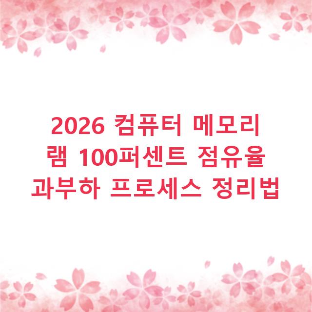 2026 컴퓨터 메모리 램 100퍼센트 점유율 과부하 프로세스 정리법