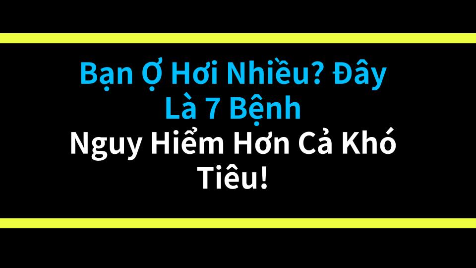 Bạn Ợ Hơi Nhiều? Đây Là 7 Bệnh Nguy Hiểm Hơn Cả Khó Tiêu!
