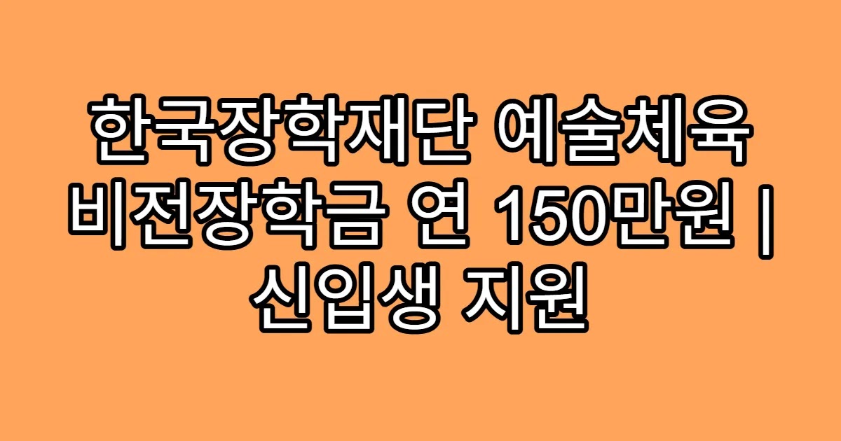 한국장학재단 예술체육 비전장학금 연 150만원 | 신입생 지원