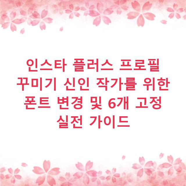 인스타 플러스 프로필 꾸미기 신인 작가를 위한 폰트 변경 및 6개 고정 실전 가이드