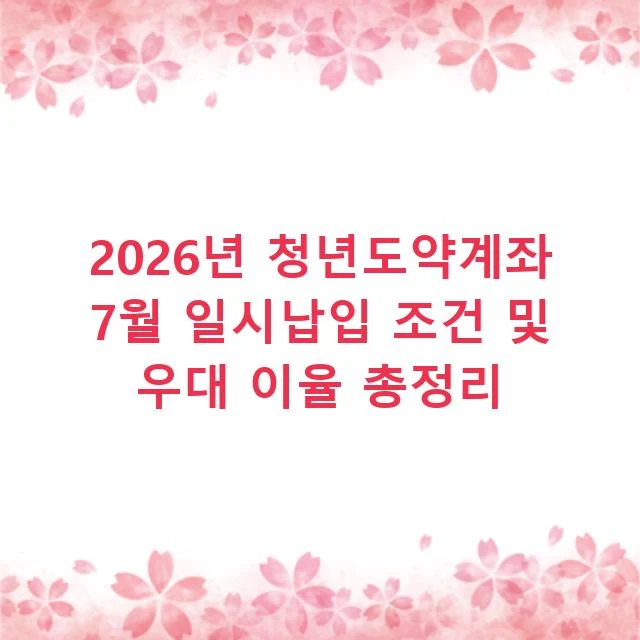2026년 청년도약계좌 7월 일시납입 조건 및 우대 이율 총정리