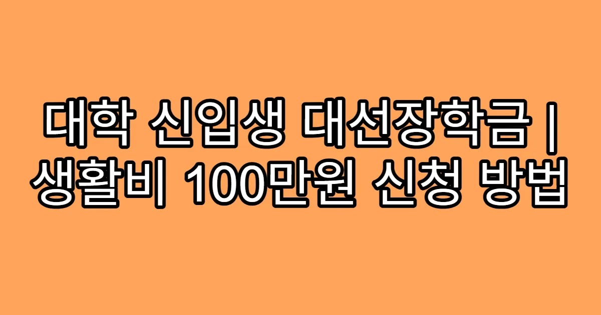 대학 신입생 대선장학금 | 생활비 100만원 신청 방법