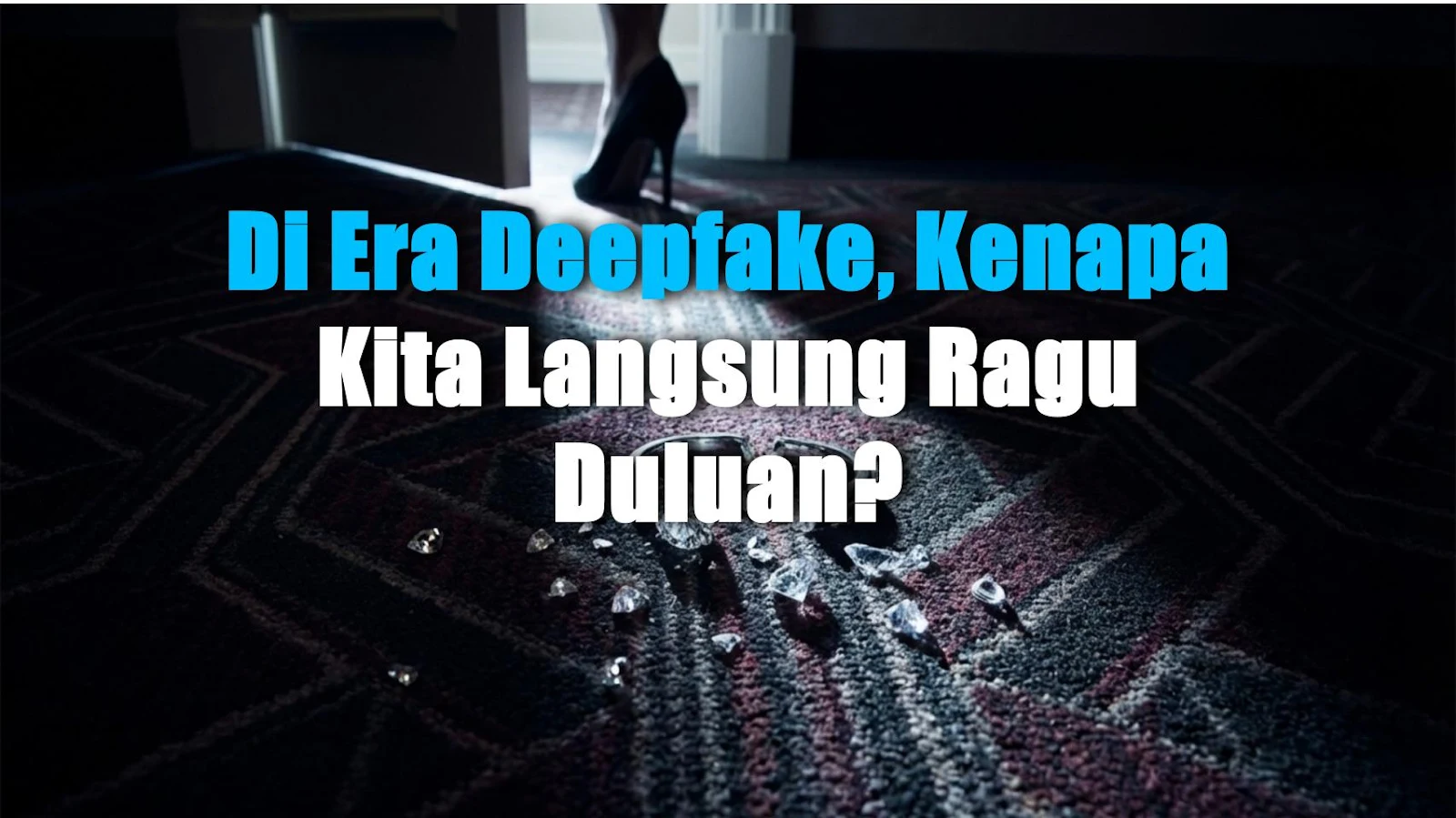Di Era Deepfake, Kenapa Kita Langsung Ragu Duluan?