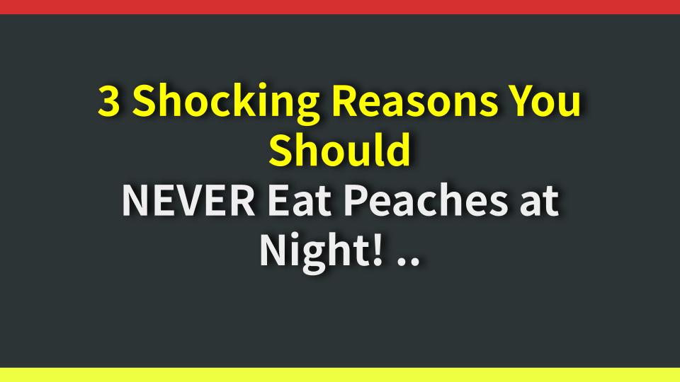 3 Shocking Reasons You Should NEVER Eat Peaches at Night! Your Health Is at Risk!