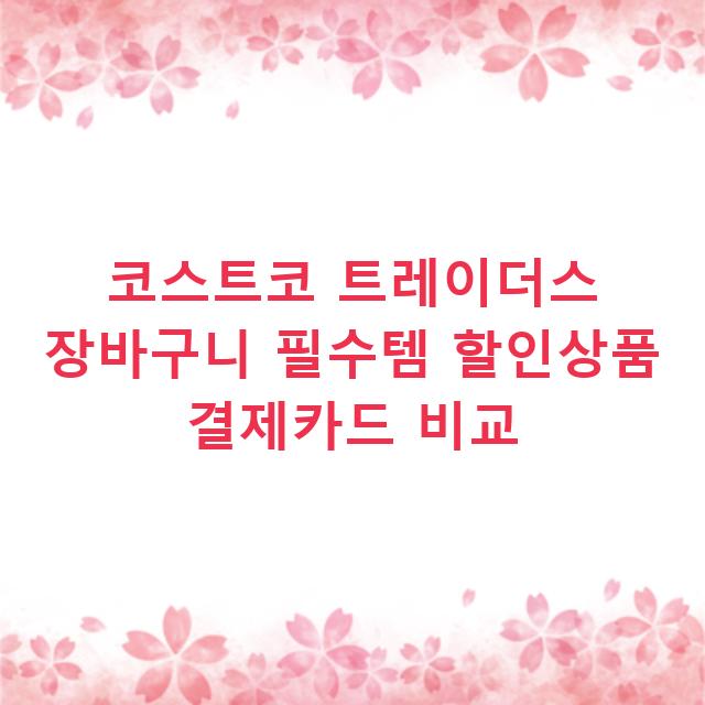 코스트코 트레이더스 장바구니 필수템 할인상품 결제카드 비교