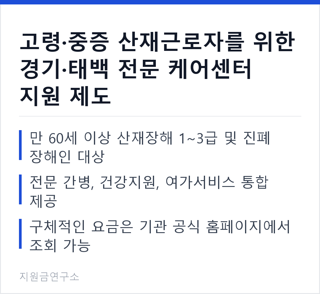 고령·중증 산재근로자를 위한 경기·태백 전문 케어센터 지원 제도 만 60세 이상 산재장해 1~3급 및 진폐 장해인 대상 전문 간병, 건강지원, 여가서비스 통합 제공