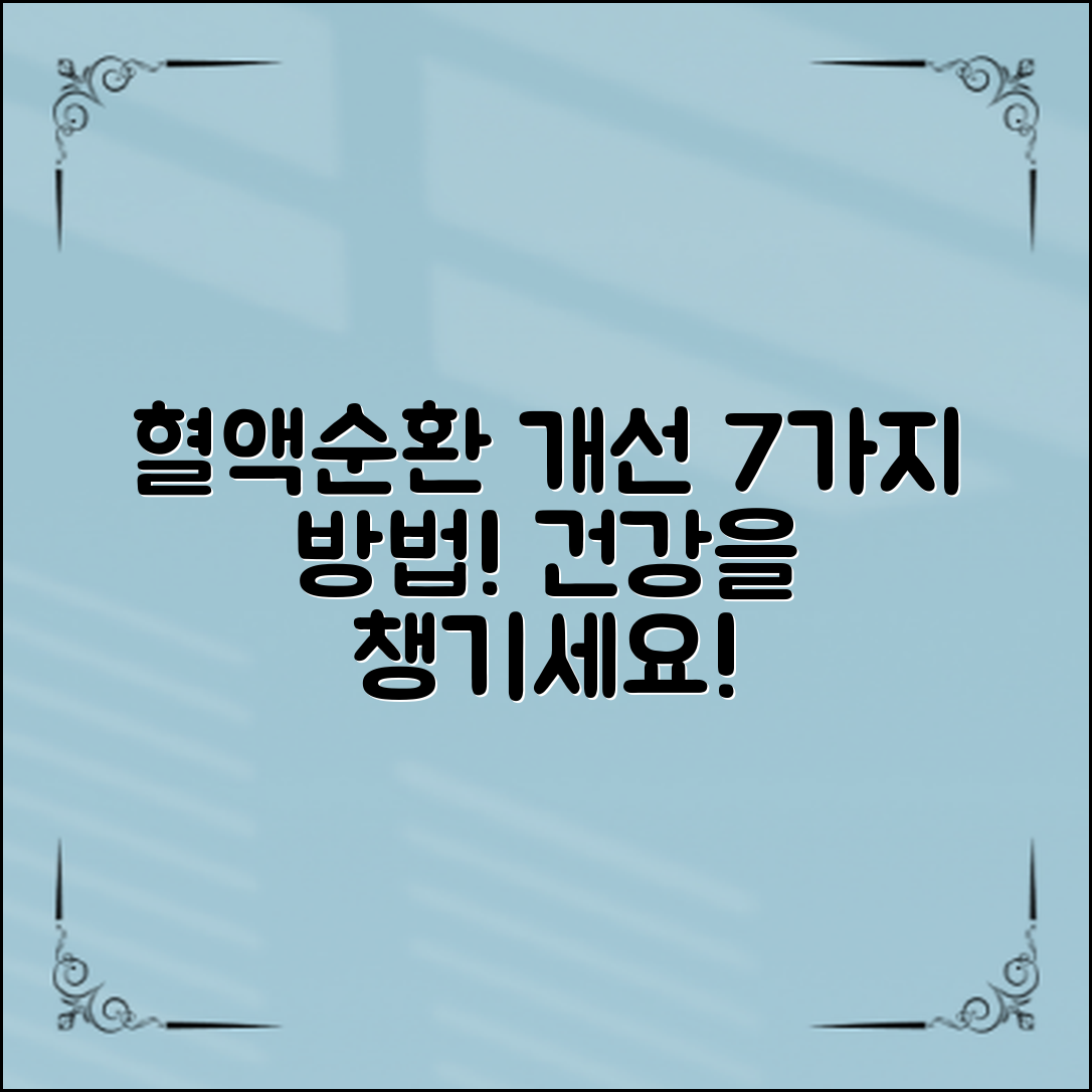 효과적인 혈액순환개선방법 7가지! 당신의 건강을 지켜보세요!