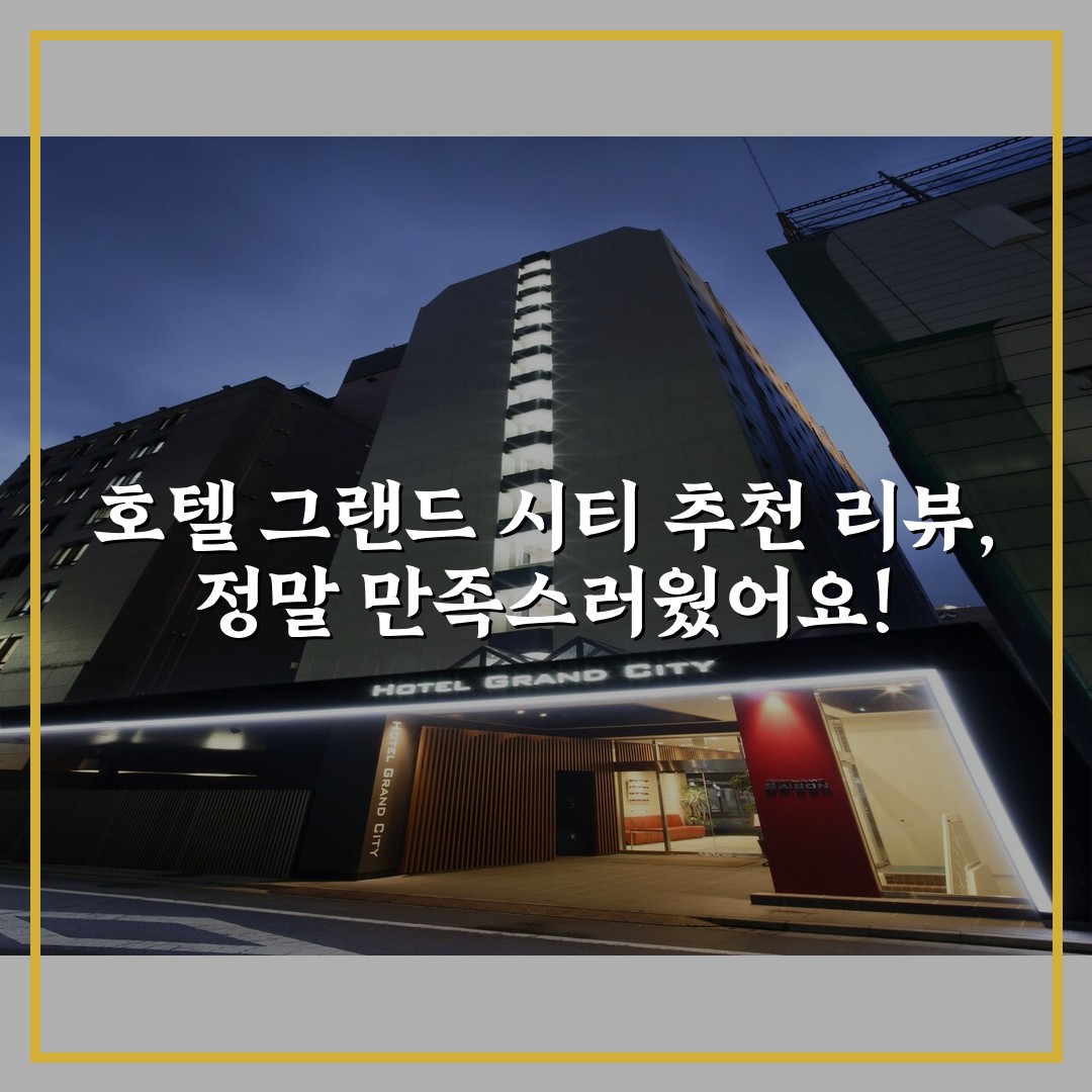 호텔 그랜드 시티 추천 리뷰, 정말 만족스러웠어요!