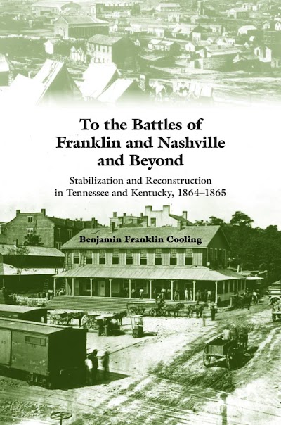 To the Battles of Franklin and Nashville and Beyond- Stabilization and Reconstruction in Tennessee and Kentucky, 1864–1866