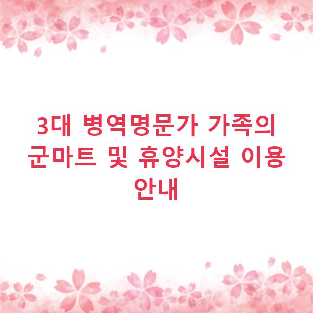 3대 병역명문가 가족의 군마트 및 휴양시설 이용 안내