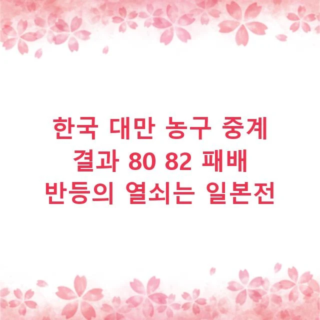 한국 대만 농구 중계 결과 80 82 패배 반등의 열쇠는 일본전