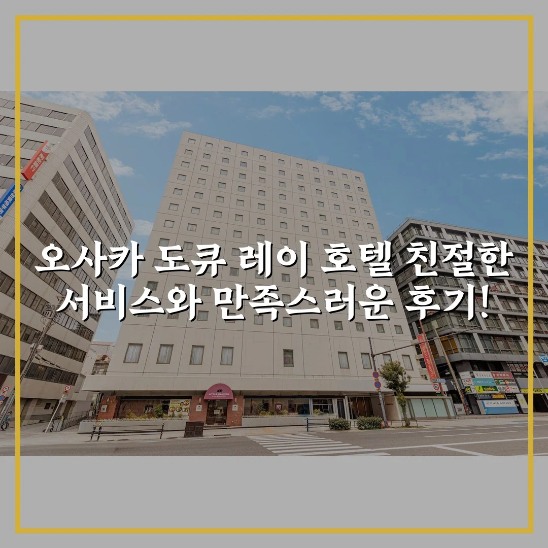 오사카 도큐 레이 호텔 친절한 서비스와 만족스러운 후기!