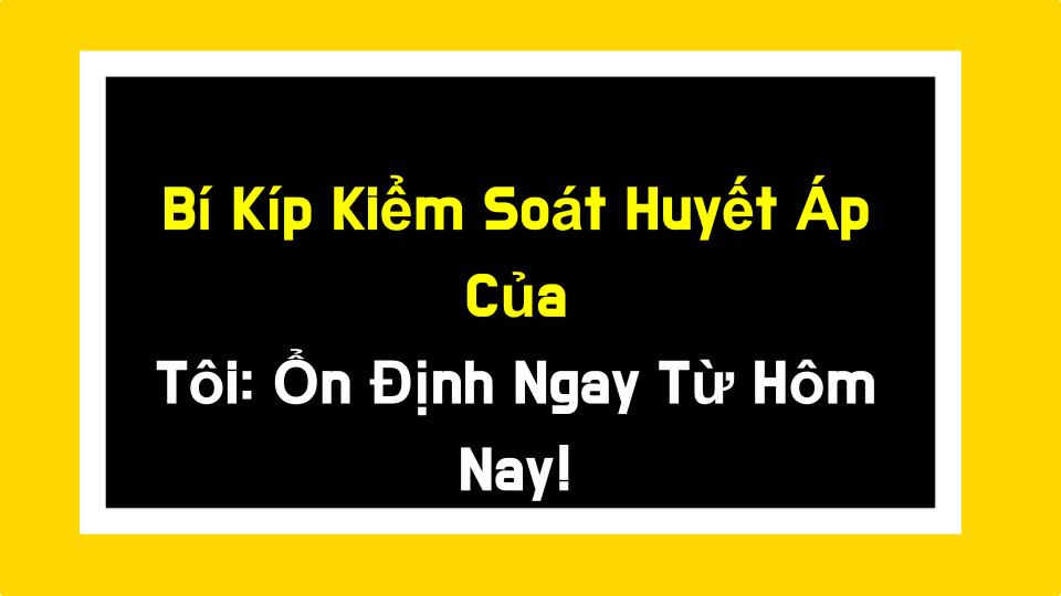 Bí Kíp Kiểm Soát Huyết Áp Của Tôi: Ổn Định Ngay Từ Hôm Nay!