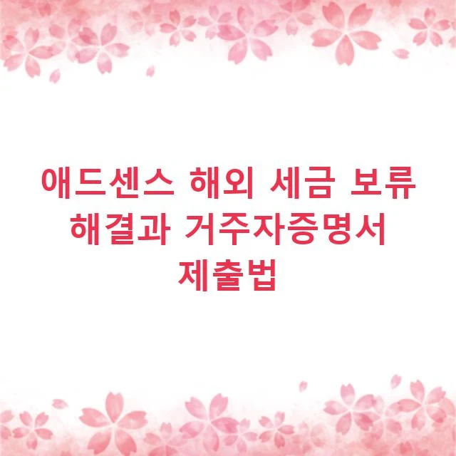 애드센스 해외 세금 보류 해결과 거주자증명서 제출법