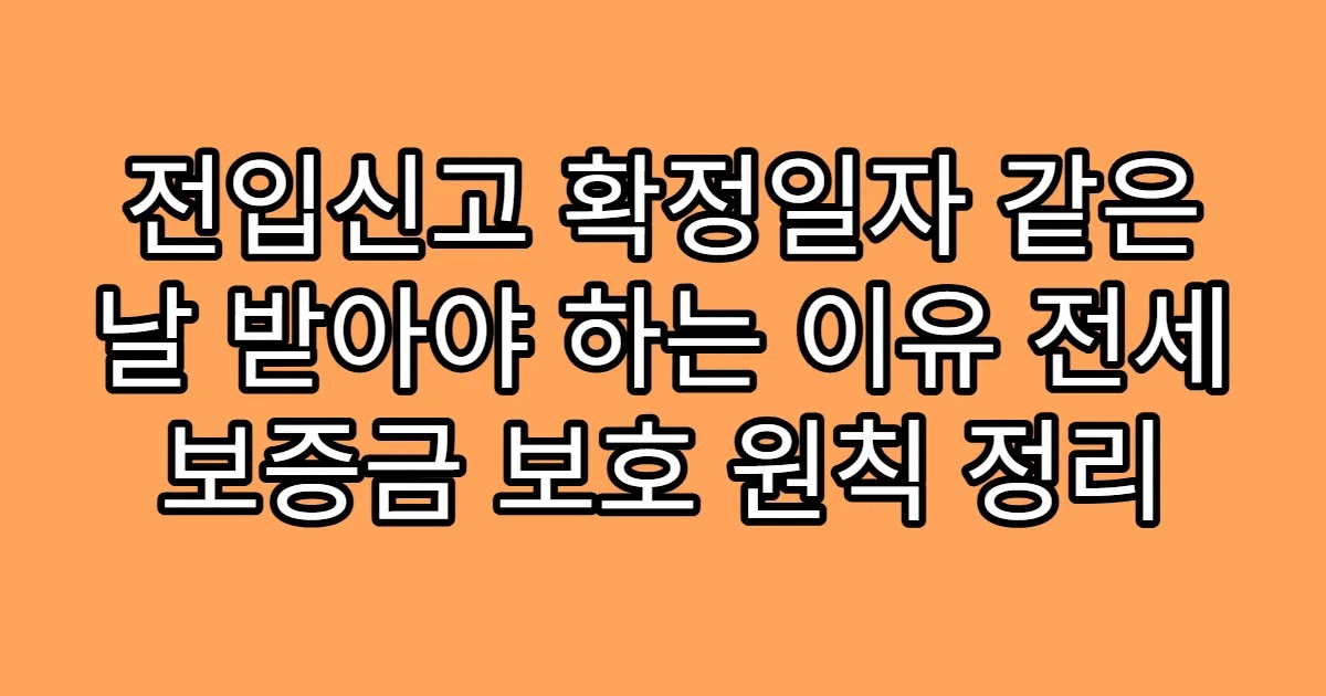 전입신고 확정일자 같은 날 받아야 하는 이유 전세 보증금 보호 원칙 정리