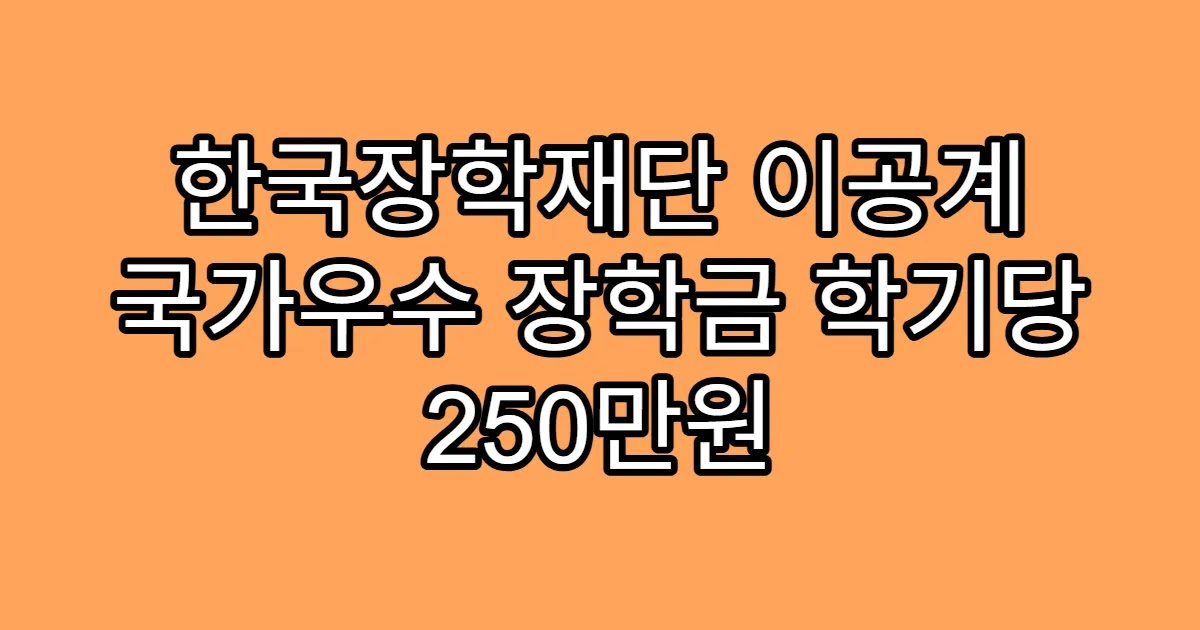 한국장학재단 이공계 국가우수 장학금 학기당 250만원