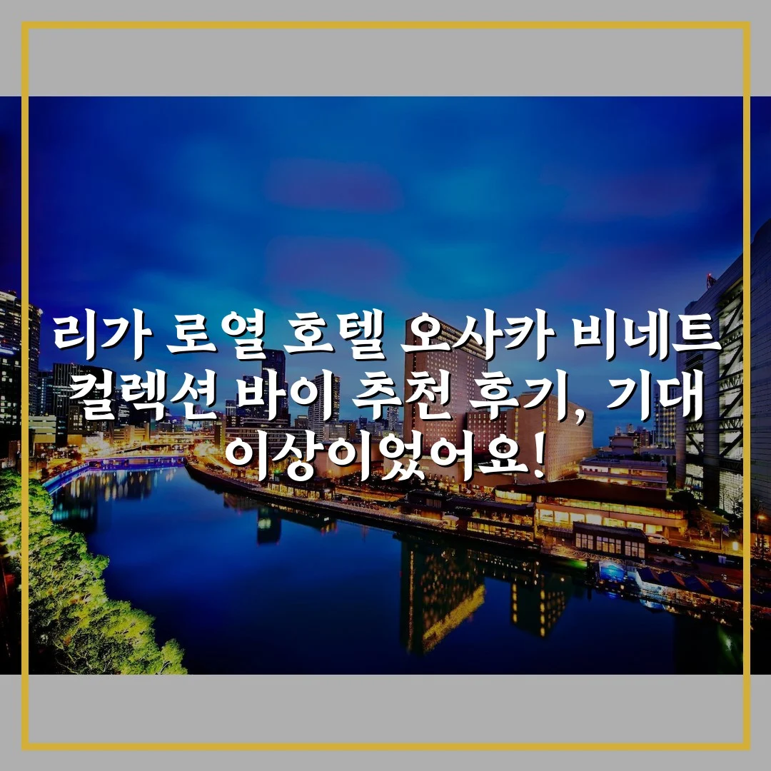 리가 로열 호텔 오사카 비네트 컬렉션 바이 추천 후기, 기대 이상이었어요!