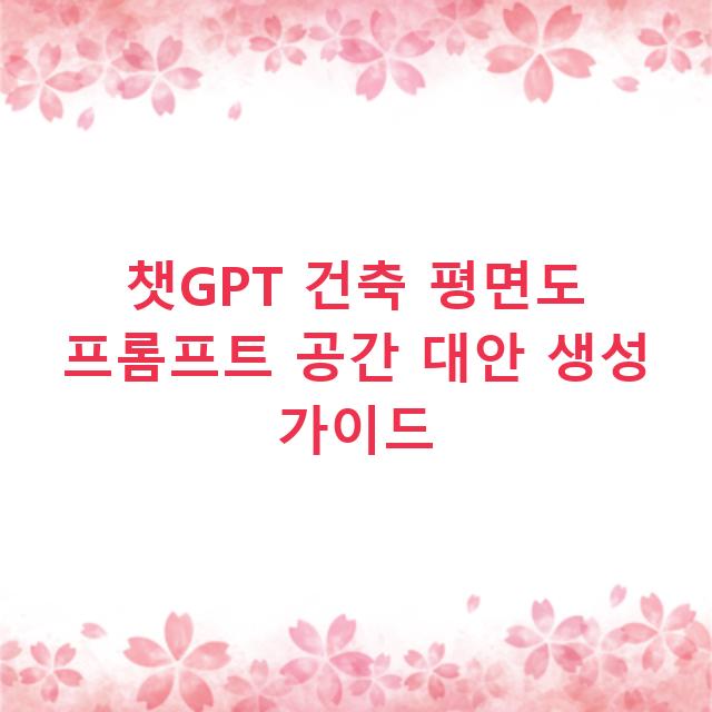 챗GPT 건축 평면도 프롬프트 공간 대안 생성 가이드